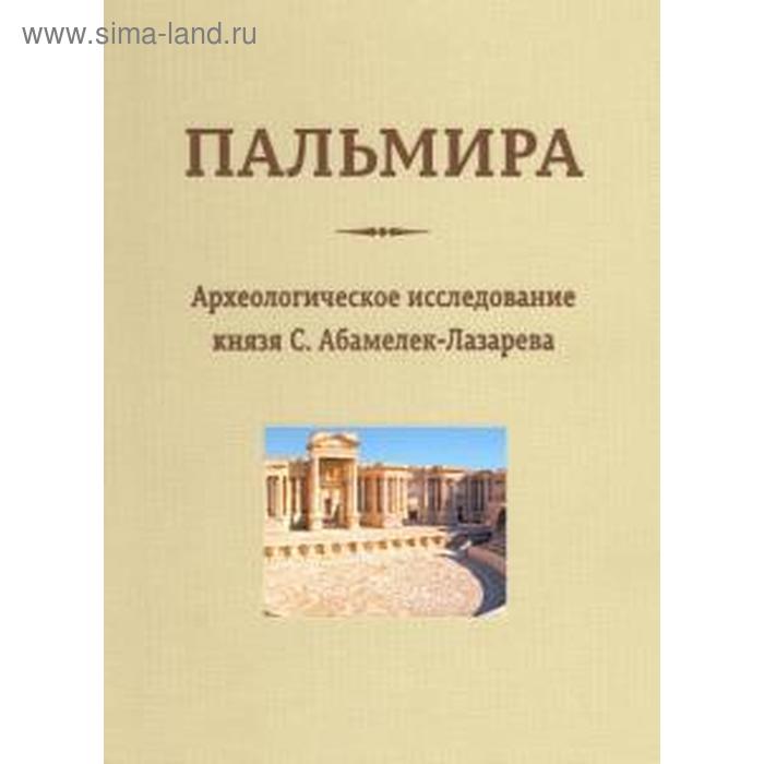 Пальмира. Археологическое исследование князя С. Абамелек-Лазарева. Абамелек-Лазарев
Пальмира. Археологическое исследование князя С. Абамелек-Лазарева. Абамелек-Лазарев