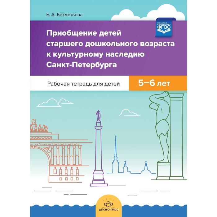 Приобщение детей старшего дошкольного возраста к культурного наследия Санкт-Петербурга. Рабочая тетрадь Бехметьева Е
Приобщение детей старшего дошкольного возраста к культурного наследия Санкт-Петербурга. Рабочая тетрадь Бехметьева Е