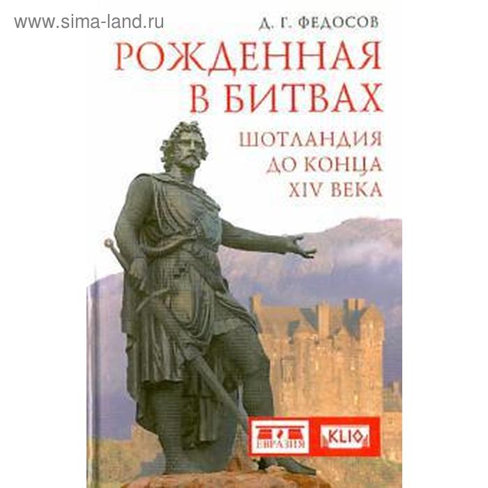 Рожденная в битвах. Шотландия до конца ХIV века. Федосов Д.
Рожденная в битвах. Шотландия до конца ХIV века. Федосов Д.