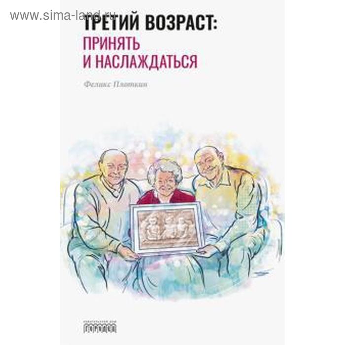 Третий возраст: принять и наслаждаться. Плоткин Ф.
Третий возраст: принять и наслаждаться. Плоткин Ф.
