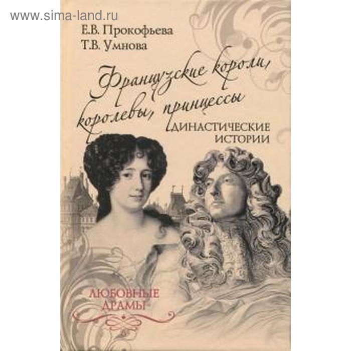 Французские короли, королевы, принцессы. Династические истории
Французские короли, королевы, принцессы. Династические истории