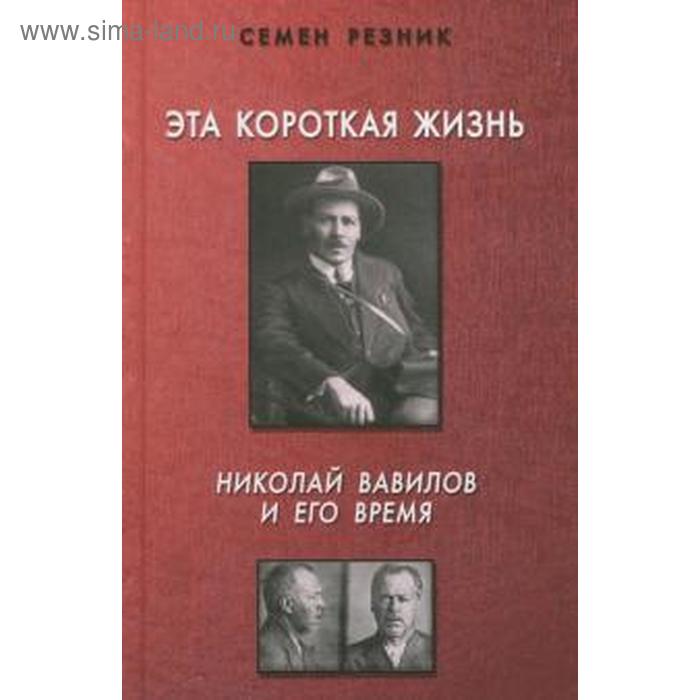 Эта короткая жизнь. Николай Вавилов и его время. Резник С.
Эта короткая жизнь. Николай Вавилов и его время. Резник С.