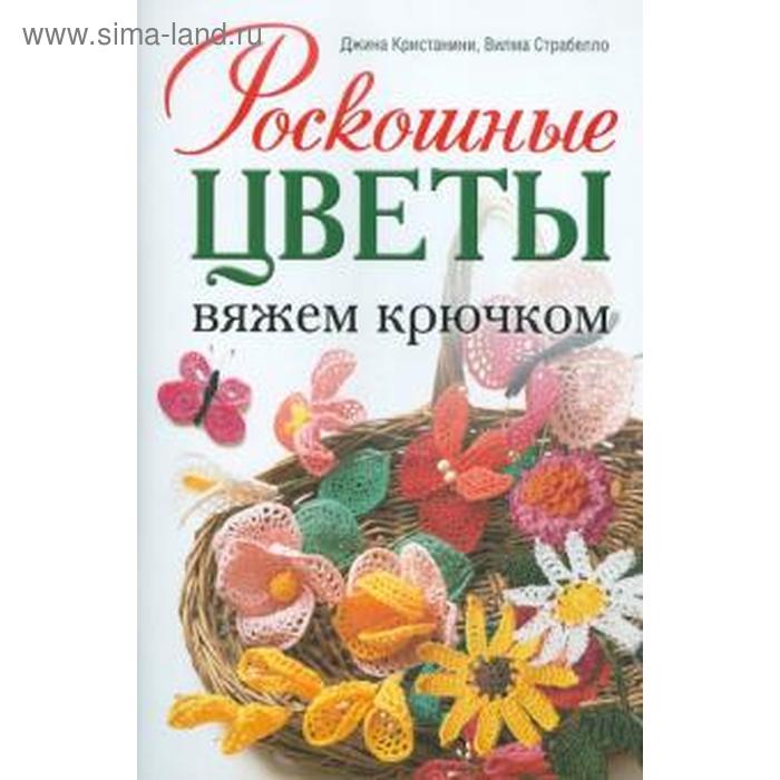 Роскошные цветы. Вяжем крючком. Кристанини Дж.
Роскошные цветы. Вяжем крючком. Кристанини Дж.