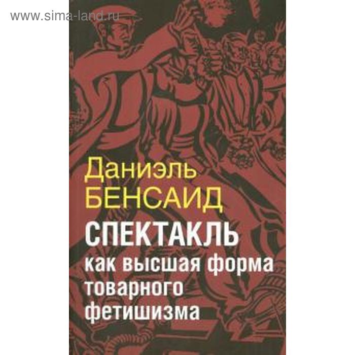 Спектакль как высшая форма товарного фетишизма. Бенсаид Д.
Спектакль как высшая форма товарного фетишизма. Бенсаид Д.