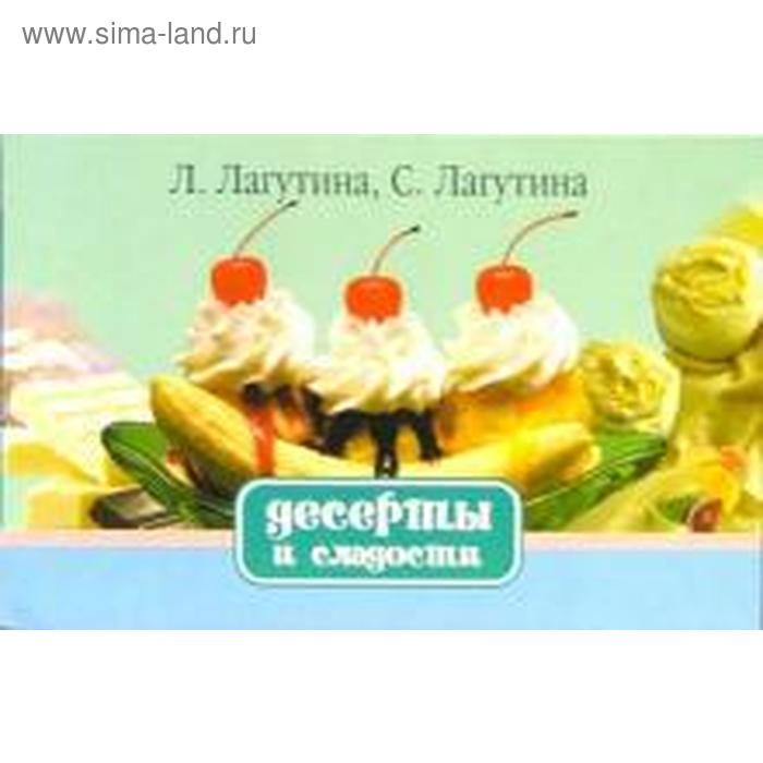 Десерты и сладости. Кулинария. Лагутина Л. 
Десерты и сладости. Кулинария. Лагутина Л.
