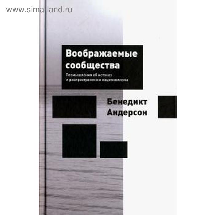 Воображаемые сообщества. Размышления об истоках и распространении национализма. Андерсон Б.
Воображаемые сообщества. Размышления об истоках и распространении национализма. Андерсон Б.