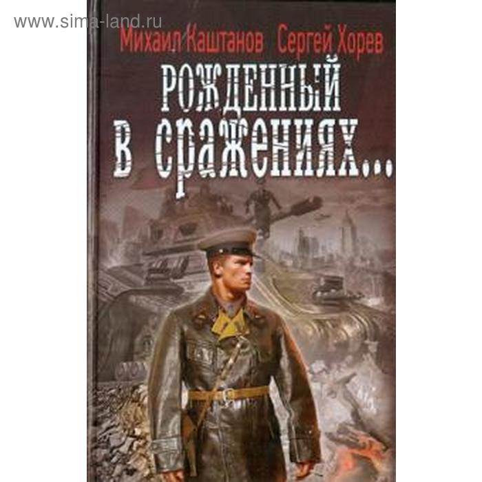 Рожденный в сражениях.... Каштанов М.
Рожденный в сражениях.... Каштанов М.