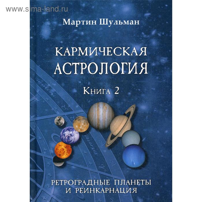 Кармическая астрология. Ретроградные планеты и реинкарнация. Книга 2. Шульман М.
Кармическая астрология. Ретроградные планеты и реинкарнация. Книга 2. Шульман М.