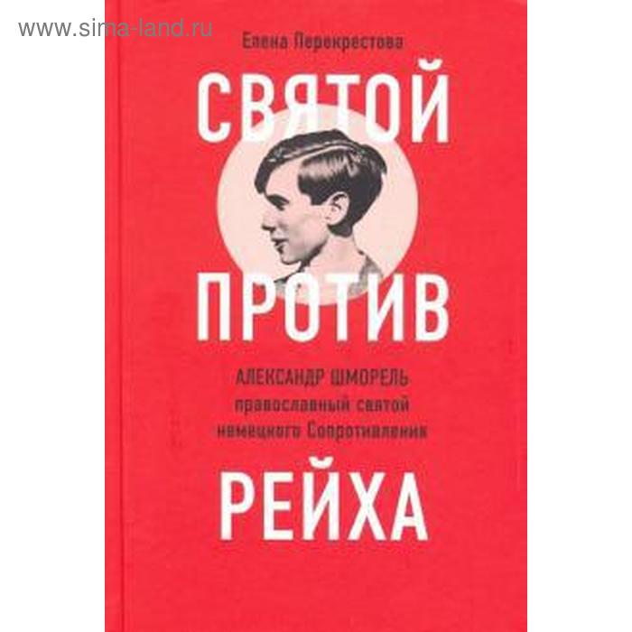Елена Перекрестова: Святой против рейха. Александр Шморель - православный святой немецкого сопротивления
Елена Перекрестова: Святой против рейха. Александр Шморель - православный святой немецкого сопротивления