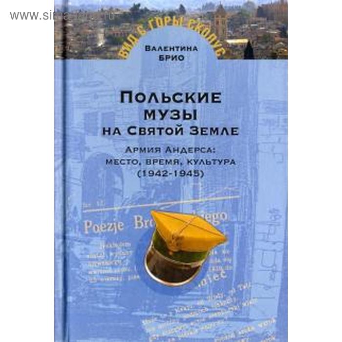 Валентина Брио: Польские музы на Святой земле. Армия Андерса: место, время, культура (1942-1945)
Валентина Брио: Польские музы на Святой земле. Армия Андерса: место, время, культура (1942-1945)