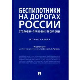 Беспилотники на дорогах России уголовно-правовые проблемы. Монография. Под редакцией Чучаева
Беспилотники на дорогах России уголовно-правовые проблемы. Монография. Под редакцией Чучаева
