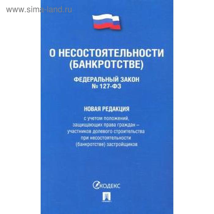 О несостоятельности (банкротстве) №127-ФЗ. Новая редакция 
О несостоятельности (банкротстве) №127-ФЗ. Новая редакция