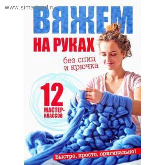Вяжем на руках. Вязание: модно и просто. Михалева Е.
Вяжем на руках. Вязание: модно и просто. Михалева Е.