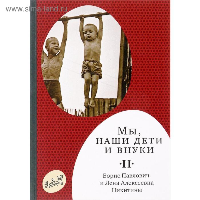 Мы, наши дети и внуки. В 2 томах. Том 2. Так мы жили. Никитин Б., Никитина Л. 
Мы, наши дети и внуки. В 2 томах. Том 2. Так мы жили. Никитин Б., Никитина Л.