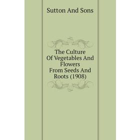 Книга The Culture of Vegetables and Flowers From Seeds and Roots (1908). Sutton and Sons
Книга The Culture of Vegetables and Flowers From Seeds and Roots (1908). Sutton and Sons