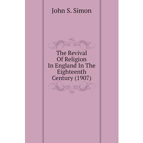 Книга The Revival of Religion In England In The Eighteenth Century (1907). John S. Simon
Книга The Revival of Religion In England In The Eighteenth Century (1907). John S. Simon