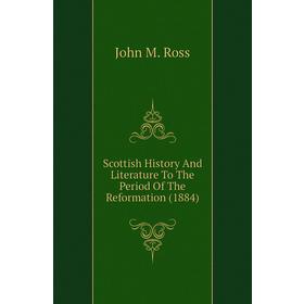 Книга Scottish History and Literature To The Period of The Reformation (1884). John M. Ross
Книга Scottish History and Literature To The Period of The Reformation (1884). John M. Ross