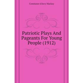 Книга Patriotic Plays and Pageants For Young People (1912). Constance d'Arcy Mackay
Книга Patriotic Plays and Pageants For Young People (1912). Constance d'Arcy Mackay