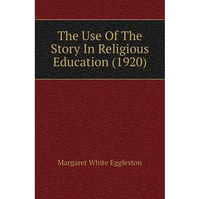 Книга The Use of The Story In Religious Education (1920). Margaret White Eggleston
Книга The Use of The Story In Religious Education (1920). Margaret White Eggleston