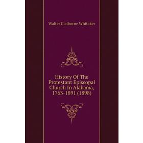 Книга History of The Protestant Episcopal Church In Alabama, 1763 - 1891 (1898). Walter Claiborne Whitaker
Книга History of The Protestant Episcopal Church In Alabama, 1763 - 1891 (1898). Walter Claiborne Whitaker