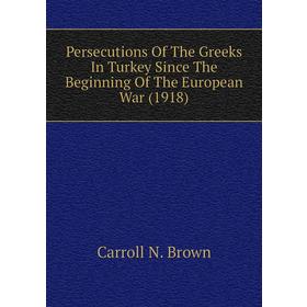 Книга Persecutions of The Greeks In Turkey Since The Beginning of The European War (1918). Carroll N. Brown
Книга Persecutions of The Greeks In Turkey Since The Beginning of The European War (1918). Carroll N. Brown