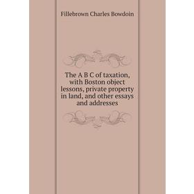 Книга The A B C of taxation, with Boston object lessons, private property in land, and other essays and addresses. Fillebrown Charles Bowdoin
Книга The A B C of taxation, with Boston object lessons, private property in land, and other essays and addresses. Fillebrown Charles Bowdoin