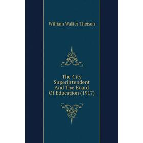 Книга The City Superintendent and The Board of Education (1917). William Walter Theisen
Книга The City Superintendent and The Board of Education (1917). William Walter Theisen