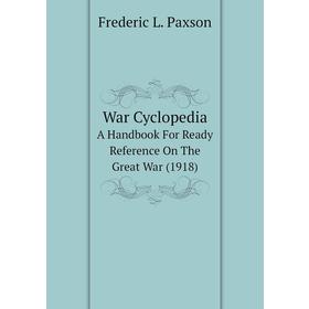 Книга War CyclopediaA Handbook For Ready Reference On The Great War (1918). Frederic L. Paxson
Книга War CyclopediaA Handbook For Ready Reference On The Great War (1918). Frederic L. Paxson