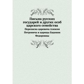 Письма русских государей и других особ царского семейства. Переписка царевича Алексея Петровича и царицы Евдокии Федоровны
Письма русских государей и других особ царского семейства. Переписка царевича Алексея Петровича и царицы Евдокии Федоровны