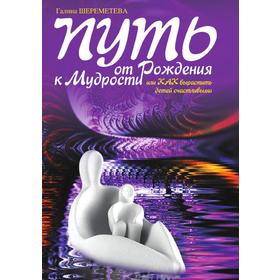 Путь от рождения к мудрости, или Как вырастить детей счастливыми. Г. Шереметева
Путь от рождения к мудрости, или Как вырастить детей счастливыми. Г. Шереметева