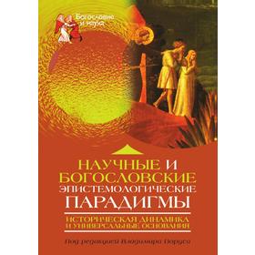 Научные и богословские эпистемологические парадигмы. Историческая динамика и универсальные основания. В. Порус
Научные и богословские эпистемологические парадигмы. Историческая динамика и универсальные основания. В. Порус