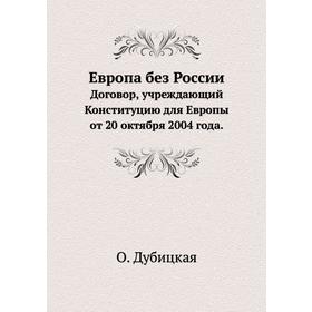 Европа без России. Договор, учреждающий Конституцию для Европы от 20 октября 2004 года. О. Дубицкая
Европа без России. Договор, учреждающий Конституцию для Европы от 20 октября 2004 года. О. Дубицкая