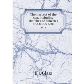 Книга The harvest of the sea, including sketches of fisheries and fisher folk 1873. B. J. Glass
Книга The harvest of the sea, including sketches of fisheries and fisher folk 1873. B. J. Glass
