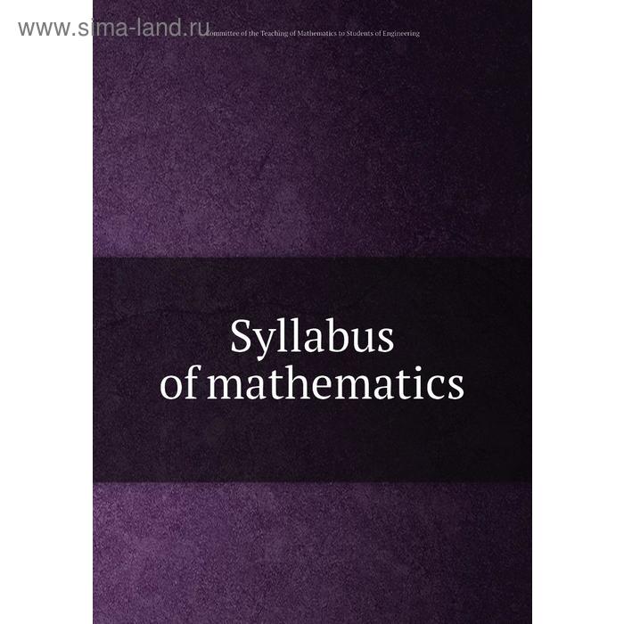 фото Syllabus of mathematics. committee of the teaching of mathematics to students of engineering книга по требованию