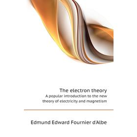 Книга The electron theoryA popular introduction to the new theory of electricity and magnetism. Edmund Edward Fournier d'Albe
Книга The electron theoryA popular introduction to the new theory of electricity and magnetism. Edmund Edward Fournier d'Albe