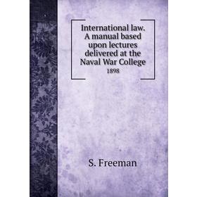 Книга International law. A manual based upon lectures delivered at the Naval War College 1898. S. Freeman
Книга International law. A manual based upon lectures delivered at the Naval War College 1898. S. Freeman