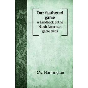 Книга Our feathered gameA handbook of the North American game birds 
Книга Our feathered gameA handbook of the North American game birds
