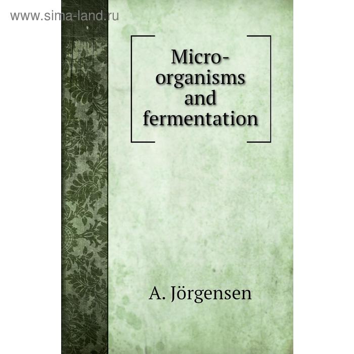фото Micro-organisms and fermentation. a. jörgensen, alex k. miller, a. e. lennholm книга по требованию