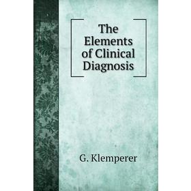Книга The Elements of Clinical Diagnosis. G. Klemperer, Nathan E. Brill, Samuel M. Brickner
Книга The Elements of Clinical Diagnosis. G. Klemperer, Nathan E. Brill, Samuel M. Brickner