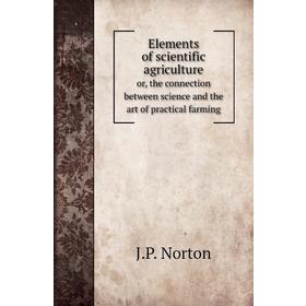 Книга Elements of scientific agricultureor, the connection between science and the art of practical farming. J. P. Norton
Книга Elements of scientific agricultureor, the connection between science and the art of practical farming. J. P. Norton