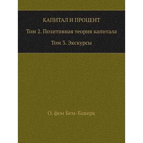 Капитал и процент. Том 2. Позитивная теория капитала. Том 3. Экскурсы. О. фон Бем-Баверк
Капитал и процент. Том 2. Позитивная теория капитала. Том 3. Экскурсы. О. фон Бем-Баверк