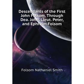 Книга Descendants of the First John Folsom, Through Dea. John, Lieut. Peter, and Ephraim Folsom. Folsom Nathaniel Smith
Книга Descendants of the First John Folsom, Through Dea. John, Lieut. Peter, and Ephraim Folsom. Folsom Nathaniel Smith
