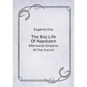 Книга The Boy Life of NapoleonAfterwards Emperor of The French. Eugénie Foa
Книга The Boy Life of NapoleonAfterwards Emperor of The French. Eugénie Foa