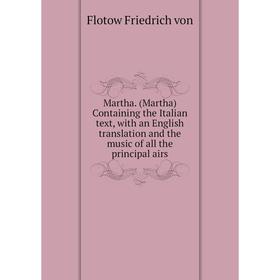 Книга Martha (Martha) Containing the Italian text, with an English translation and the music of all the principal airs
Книга Martha (Martha) Containing the Italian text, with an English translation and the music of all the principal airs