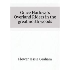 Книга Grace Harlowe's Overland Riders in the great north woods. Flower Jessie Graham
Книга Grace Harlowe's Overland Riders in the great north woods. Flower Jessie Graham