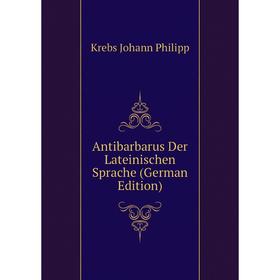 Книга Antibarbarus Der Lateinischen Sprache (German Edition). Krebs Johann Philipp
Книга Antibarbarus Der Lateinischen Sprache (German Edition). Krebs Johann Philipp