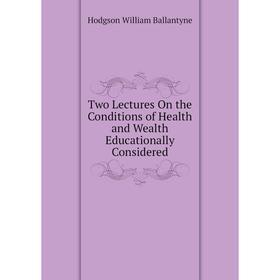 Книга Two Lectures On the Conditions of Health and Wealth Educationally Considered. Hodgson William Ballantyne
Книга Two Lectures On the Conditions of Health and Wealth Educationally Considered. Hodgson William Ballantyne