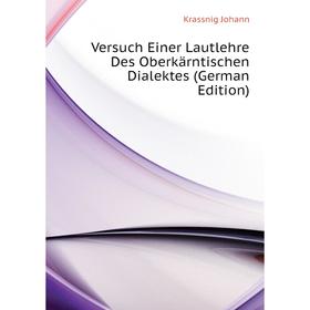 Книга Versuch Einer Lautlehre Des Oberkärntischen Dialektes (German Edition). Krassnig Johann
Книга Versuch Einer Lautlehre Des Oberkärntischen Dialektes (German Edition). Krassnig Johann