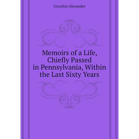 Книга Memoirs of a Life, Chiefly Passed in Pennsylvania, Within the Last Sixty Years
Книга Memoirs of a Life, Chiefly Passed in Pennsylvania, Within the Last Sixty Years