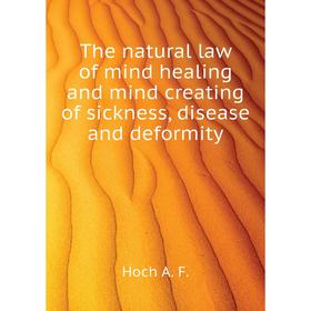 Книга The natural law of mind healing and mind creating of sickness, disease and deformity. Hoch A. F.
Книга The natural law of mind healing and mind creating of sickness, disease and deformity. Hoch A. F.